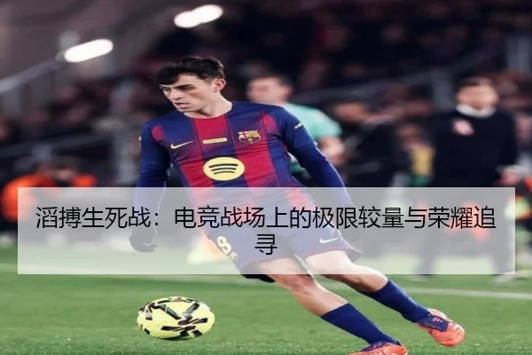 滔搏生死战：电竞战场上的极限较量与荣耀追寻