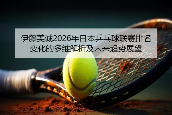 yi-teng-mei-cheng-nian-ri-ben-ping-pang-qiu-lian-sai-pai-ming-bian-hua-de-duo-wei-jie-xi-ji-wei-lai-qu-shi-zhan-wang-2-488.jpg